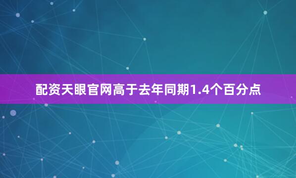 配资天眼官网高于去年同期1.4个百分点