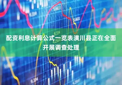 配资利息计算公式一览表潢川县正在全面开展调查处理