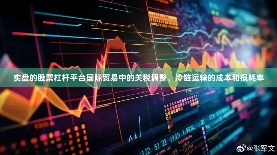 实盘的股票杠杆平台国际贸易中的关税调整、冷链运输的成本和损耗率