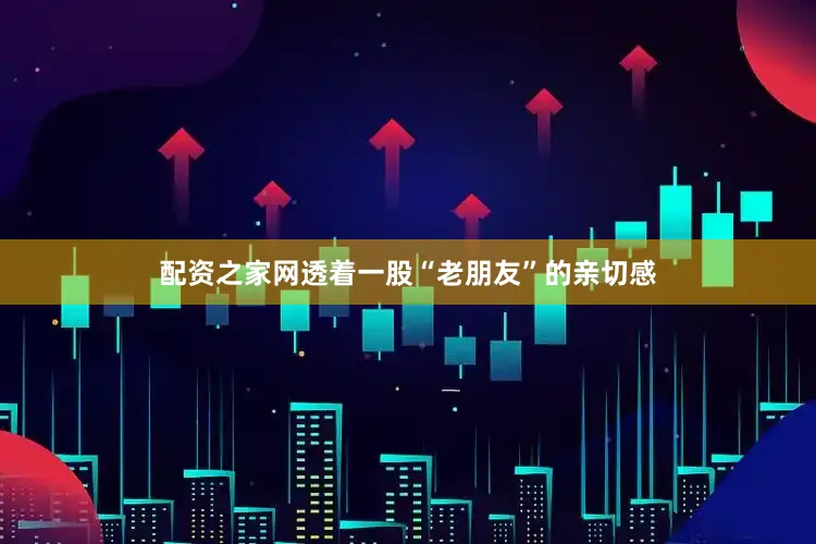 配资之家网透着一股“老朋友”的亲切感