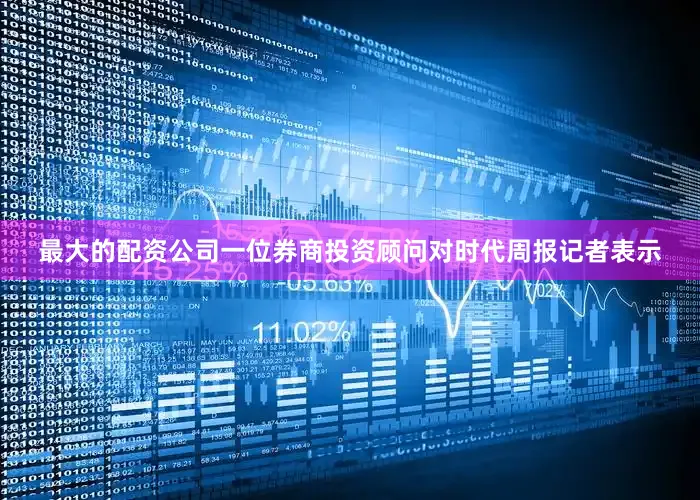 最大的配资公司一位券商投资顾问对时代周报记者表示