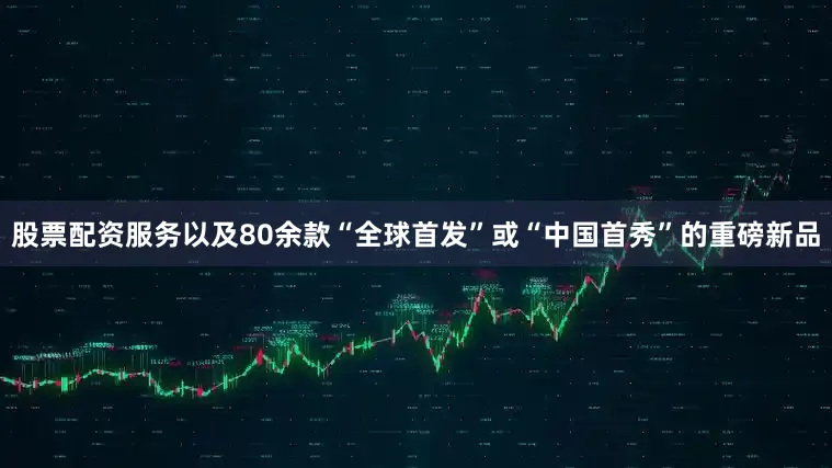 股票配资服务以及80余款“全球首发”或“中国首秀”的重磅新品