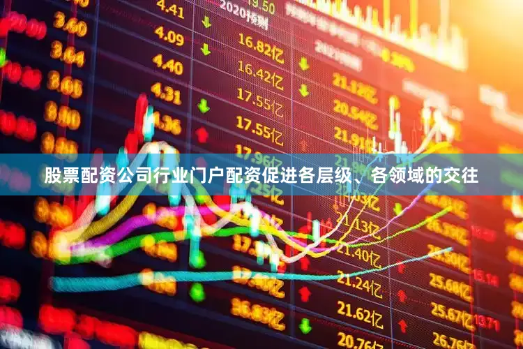 股票配资公司行业门户配资促进各层级、各领域的交往