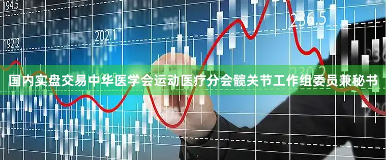 国内实盘交易中华医学会运动医疗分会髋关节工作组委员兼秘书