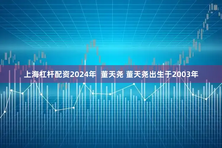上海杠杆配资2024年  　　董天尧 　　董天尧出生于2003年