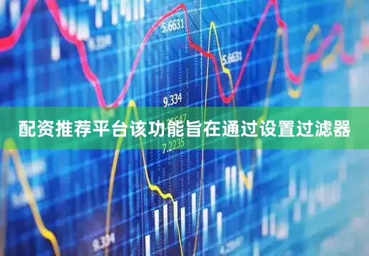 配资推荐平台该功能旨在通过设置过滤器