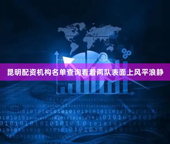 昆明配资机构名单查询看着两队表面上风平浪静