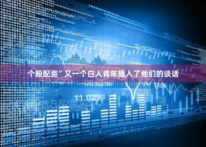 个股配资”又一个白人青年插入了他们的谈话