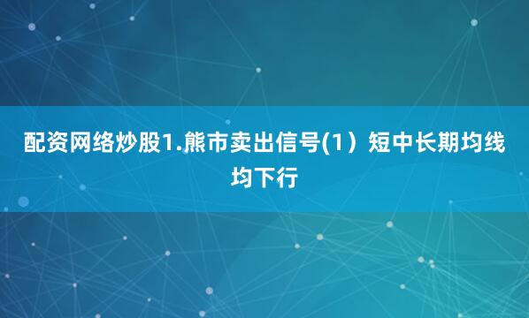 配资网络炒股1.熊市卖出信号(1）短中长期均线均下行