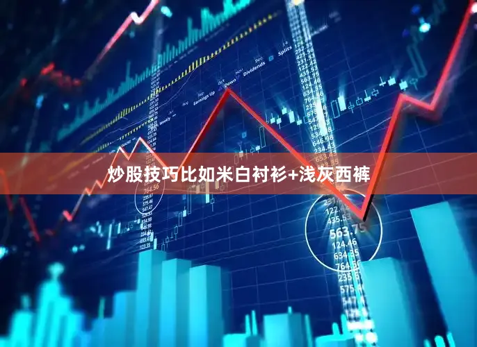 炒股技巧比如米白衬衫+浅灰西裤