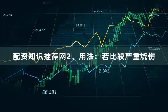 配资知识推荐网2、用法：若比较严重烧伤