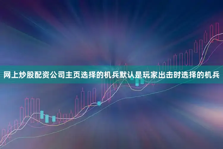 网上炒股配资公司主页选择的机兵默认是玩家出击时选择的机兵