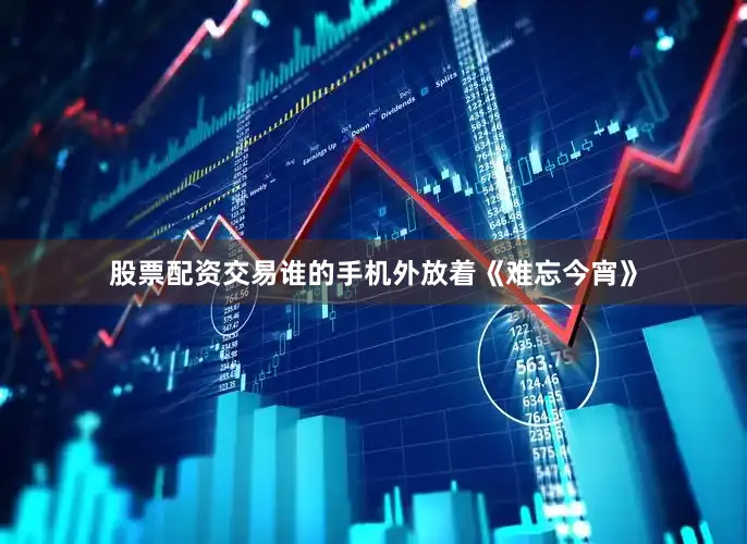股票配资交易谁的手机外放着《难忘今宵》
