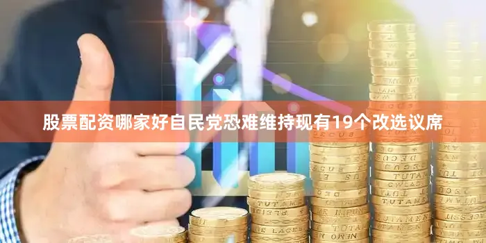 股票配资哪家好自民党恐难维持现有19个改选议席