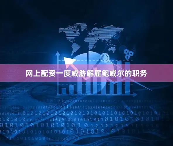 网上配资一度威胁解雇鲍威尔的职务