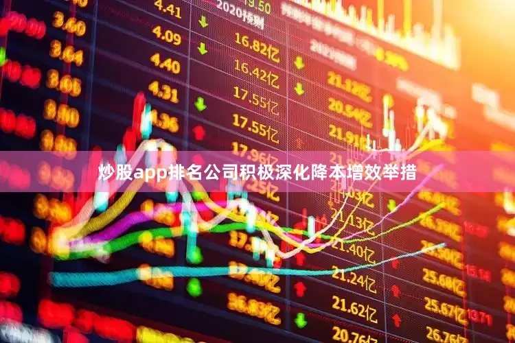 炒股app排名公司积极深化降本增效举措