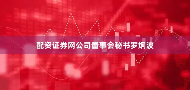 配资证券网公司董事会秘书罗炯波