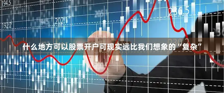 什么地方可以股票开户可现实远比我们想象的“复杂”