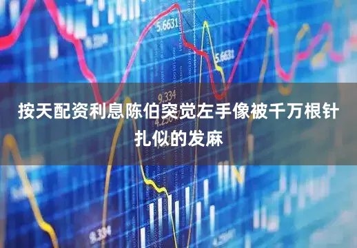 按天配资利息陈伯突觉左手像被千万根针扎似的发麻