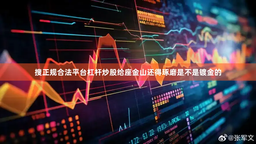 搜正规合法平台杠杆炒股给座金山还得琢磨是不是镀金的