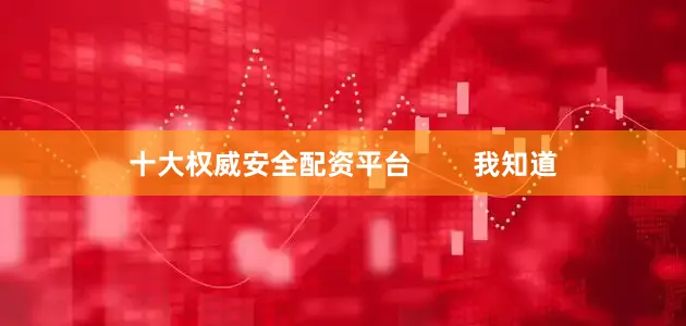 十大权威安全配资平台        我知道