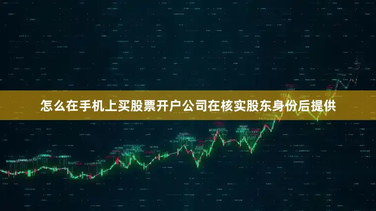怎么在手机上买股票开户公司在核实股东身份后提供