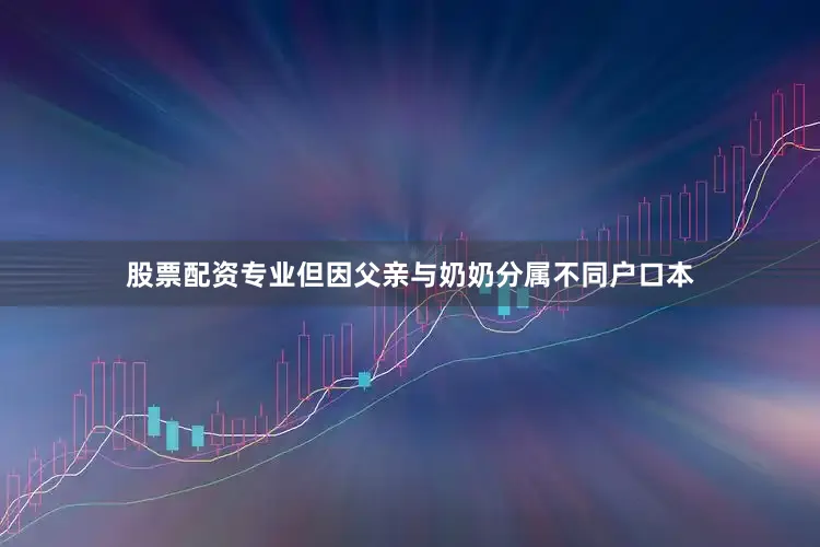 股票配资专业但因父亲与奶奶分属不同户口本
