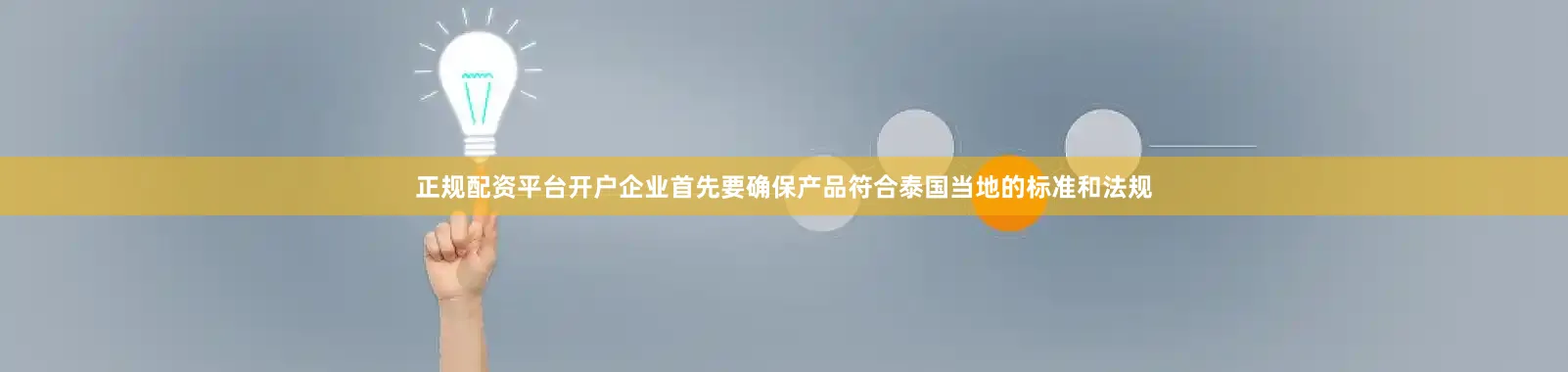 正规配资平台开户企业首先要确保产品符合泰国当地的标准和法规