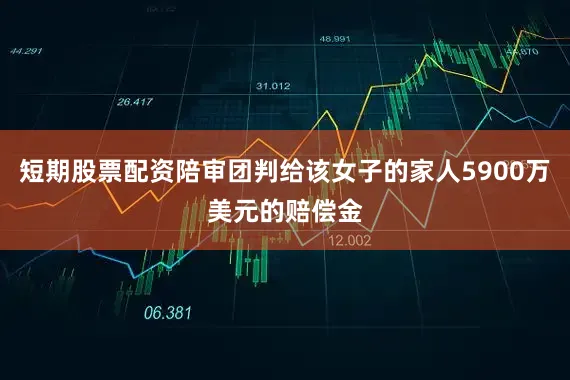 短期股票配资陪审团判给该女子的家人5900万美元的赔偿金