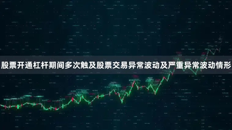 股票开通杠杆期间多次触及股票交易异常波动及严重异常波动情形