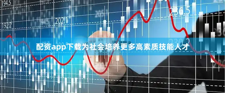 配资app下载为社会培养更多高素质技能人才