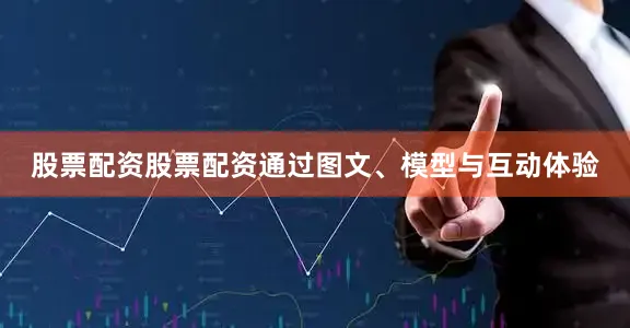 股票配资股票配资通过图文、模型与互动体验