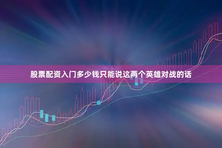 股票配资入门多少钱只能说这两个英雄对战的话