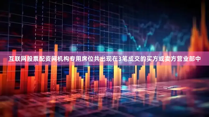 互联网股票配资网机构专用席位共出现在3笔成交的买方或卖方营业部中