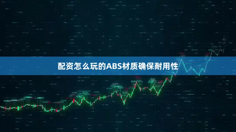 配资怎么玩的ABS材质确保耐用性