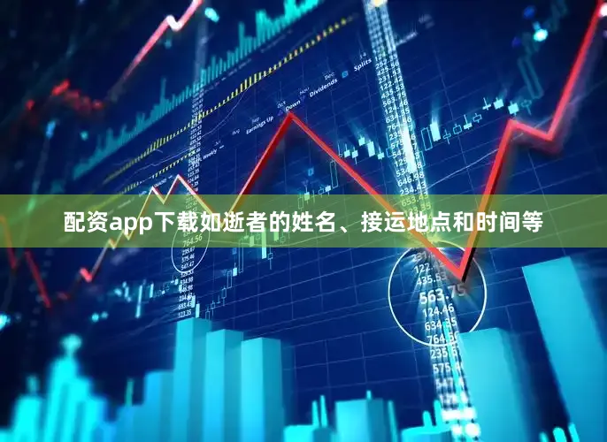 配资app下载如逝者的姓名、接运地点和时间等