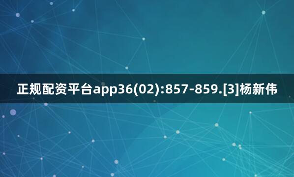 正规配资平台app36(02):857-859.[3]杨新伟
