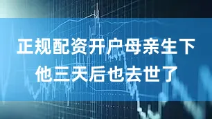 正规配资开户母亲生下他三天后也去世了