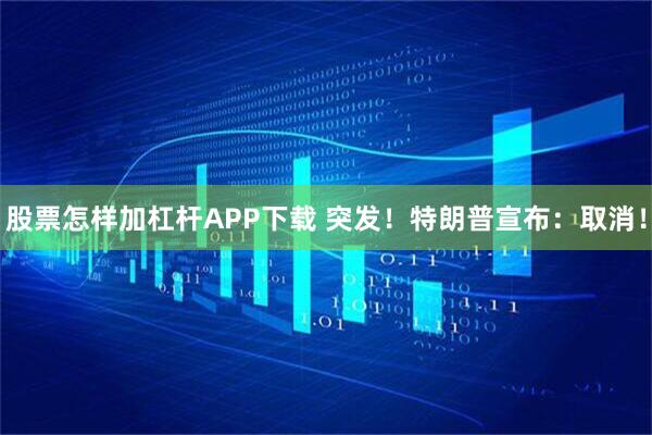 股票怎样加杠杆APP下载 突发！特朗普宣布：取消！