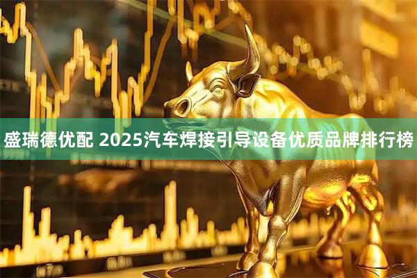 盛瑞德优配 2025汽车焊接引导设备优质品牌排行榜