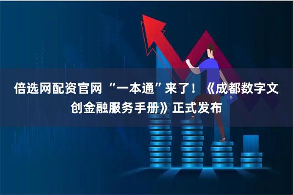 倍选网配资官网 “一本通”来了！《成都数字文创金融服务手册》正式发布