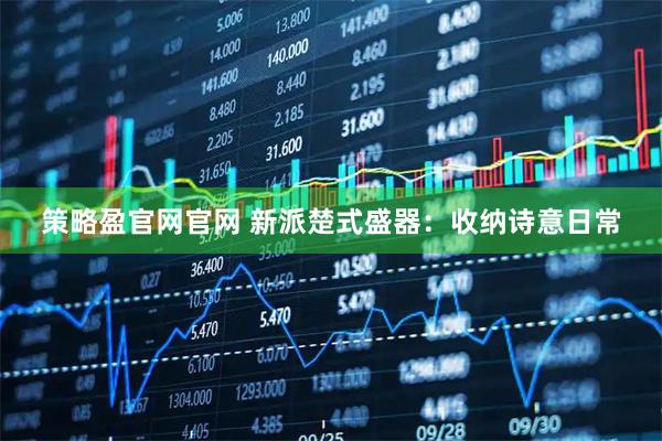 策略盈官网官网 新派楚式盛器：收纳诗意日常